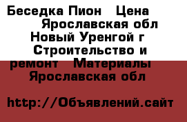 Беседка Пион › Цена ­ 13 000 - Ярославская обл., Новый Уренгой г. Строительство и ремонт » Материалы   . Ярославская обл.